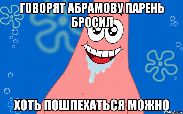 говорят абрамову парень бросил хоть пошпехаться можно, Мем Патрик текут слюни