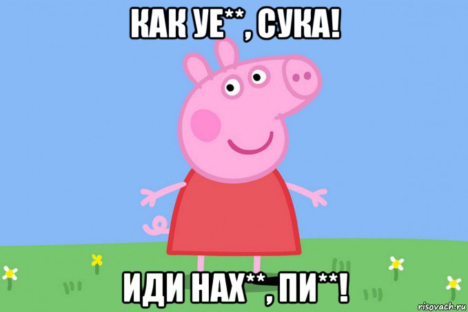 как уе**, сука! иди нах**, пи**!