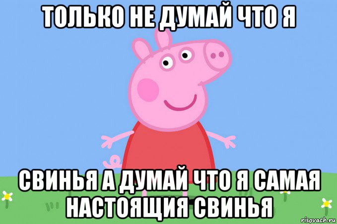 только не думай что я свинья а думай что я самая настоящия свинья, Мем Пеппа