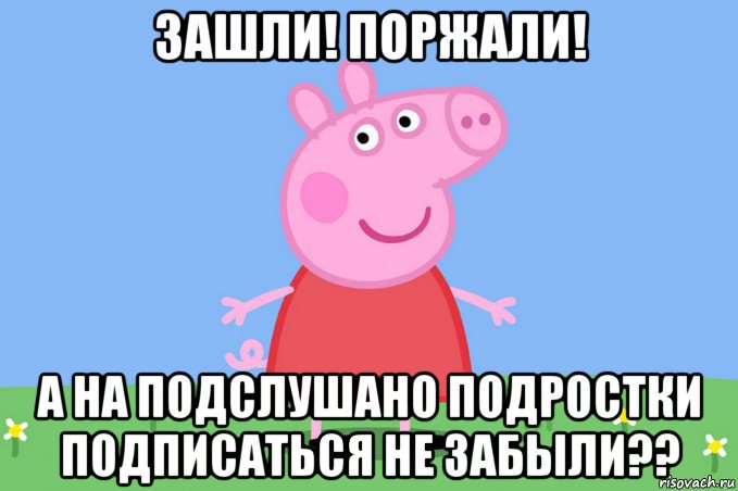 зашли! поржали! а на подслушано подростки подписаться не забыли??, Мем Пеппа