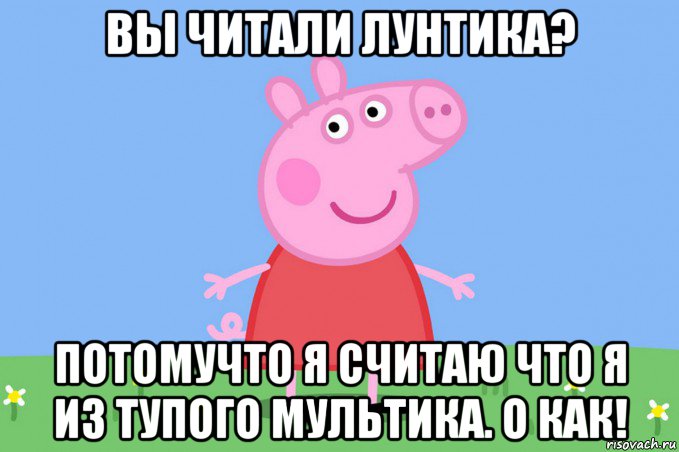 вы читали лунтика? потомучто я считаю что я из тупого мультика. о как!, Мем Пеппа