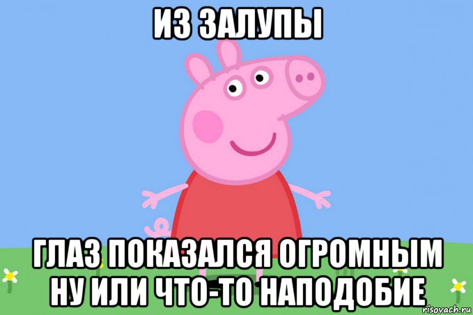 из залупы глаз показался огромным ну или что-то наподобие, Мем Пеппа