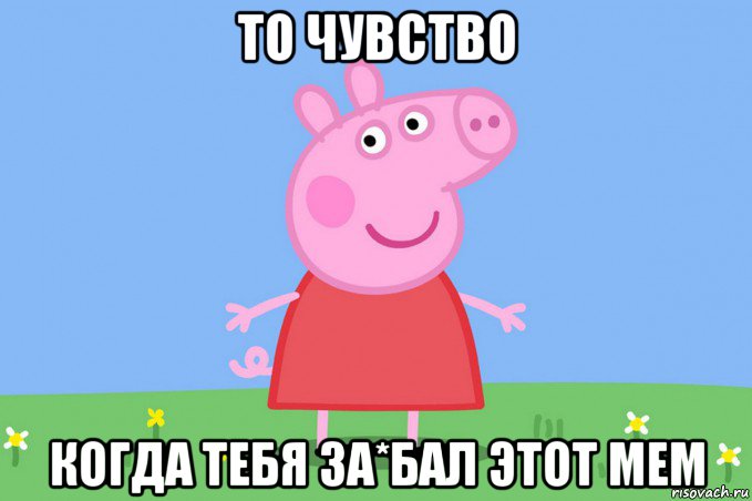 то чувство когда тебя за*бал этот мем, Мем Пеппа