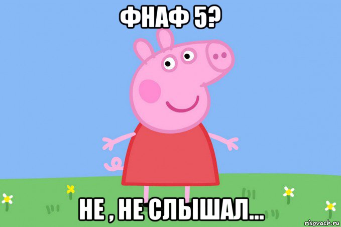 фнаф 5? не , не слышал..., Мем Пеппа