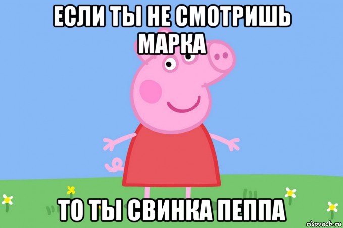 если ты не смотришь марка то ты свинка пеппа, Мем Пеппа