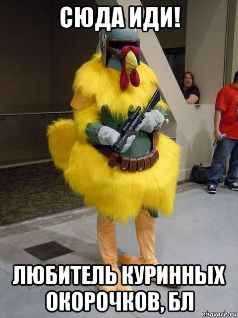 сюда иди! любитель куринных окорочков, бл