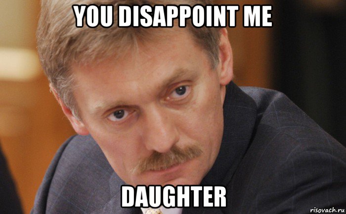 you disappoint me daughter, Мем Песков