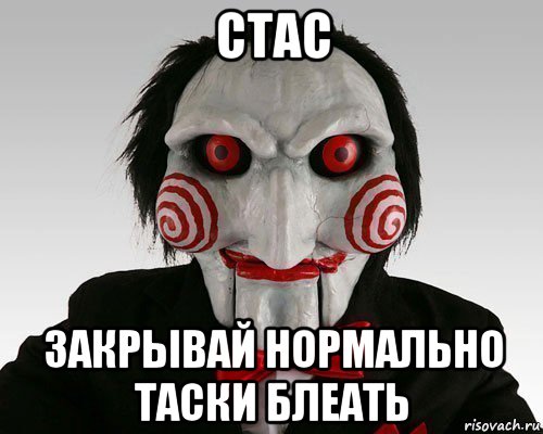 стас закрывай нормально таски блеать