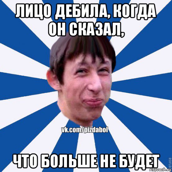 лицо дебила, когда он сказал, что больше не будет, Мем Пиздабол типичный вк