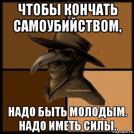 чтобы кончать самоубийством, надо быть молодым. надо иметь силы., Мем Plague doctor