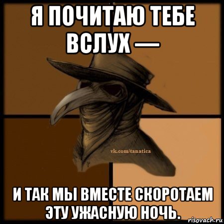 я почитаю тебе вслух — и так мы вместе скоротаем эту ужасную ночь., Мем Plague doctor