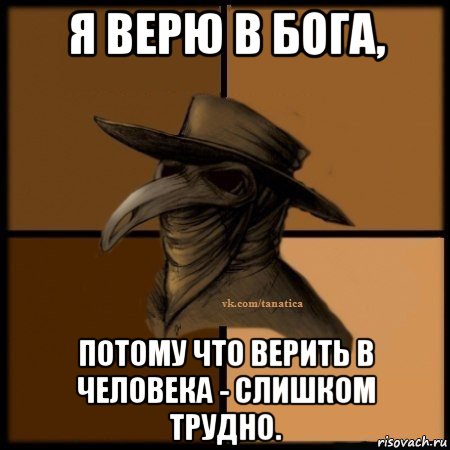 я верю в бога, потому что верить в человека - слишком трудно.