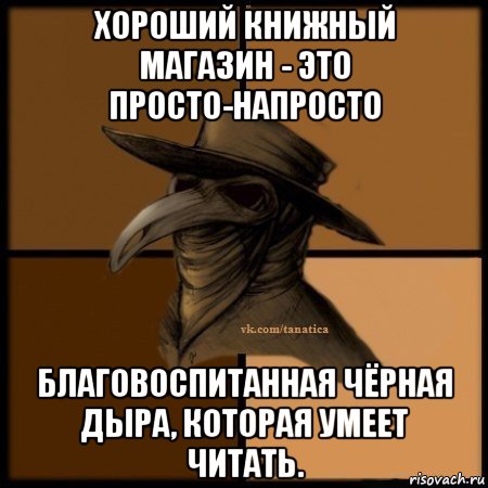 хороший книжный магазин - это просто-напросто благовоспитанная чёрная дыра, которая умеет читать., Мем Plague doctor