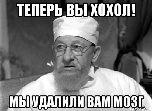 теперь вы хохол! мы удалили вам мозг