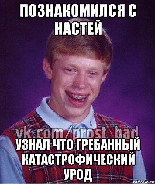 познакомился с настей узнал что гребанный катастрофический урод, Мем Прост Неудачник