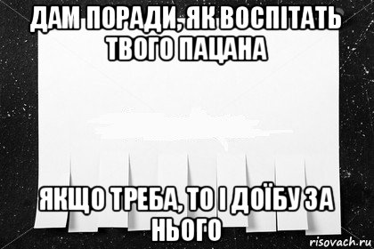 дам поради, як воспітать твого пацана якщо треба, то і доїбу за нього