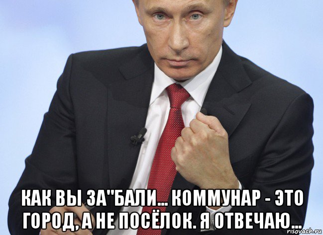  как вы за"бали... коммунар - это город, а не посёлок. я отвечаю..., Мем Путин показывает кулак