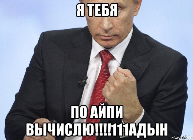 я тебя по айпи вычислю!!!!111адын, Мем Путин показывает кулак