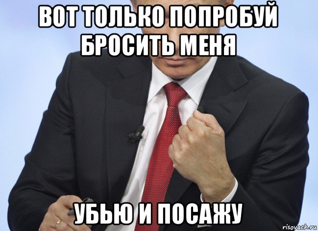 вот только попробуй бросить меня убью и посажу, Мем Путин показывает кулак