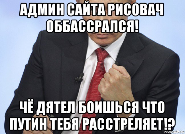 админ сайта рисовач оббассрался! чё дятел боишься что путин тебя расстреляет!?, Мем Путин показывает кулак