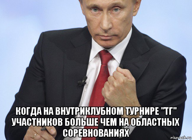  когда на внутриклубном турнире "тг" участников больше чем на областных соревнованиях, Мем Путин показывает кулак