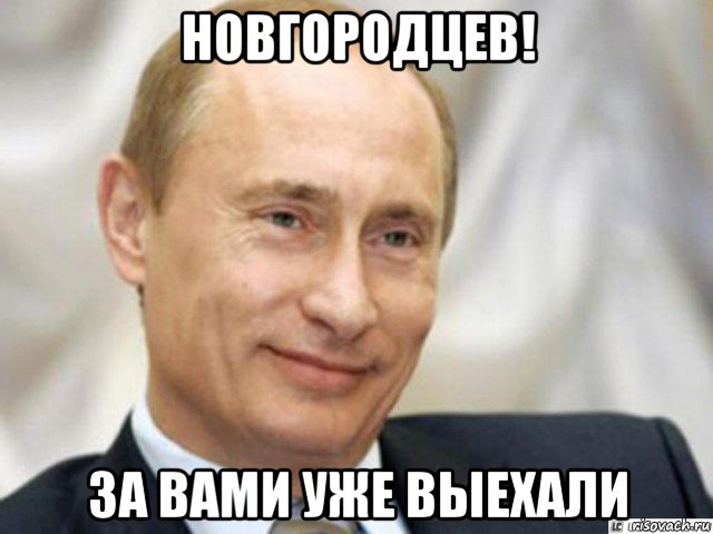 новгородцев! за вами уже выехали, Мем Ухмыляющийся Путин