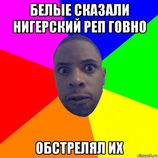 белые сказали нигерский реп говно обстрелял их