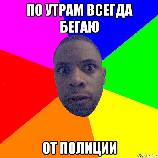 по утрам всегда бегаю от полиции