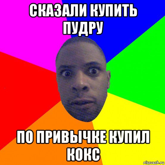 сказали купить пудру по привычке купил кокс