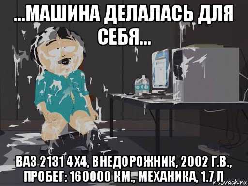 ...машина делалась для себя... ваз 2131 4x4, внедорожник, 2002 г.в., пробег: 160000 км., механика, 1.7 л, Мем    Рэнди Марш