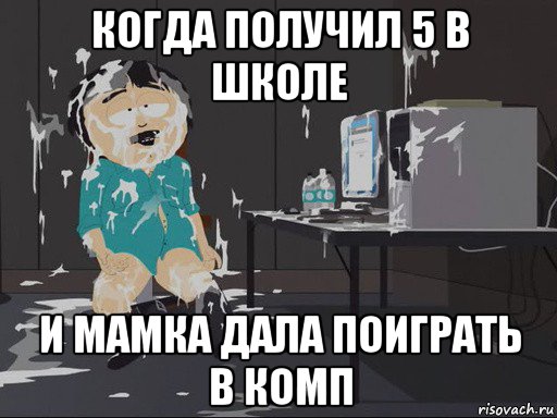 когда получил 5 в школе и мамка дала поиграть в комп