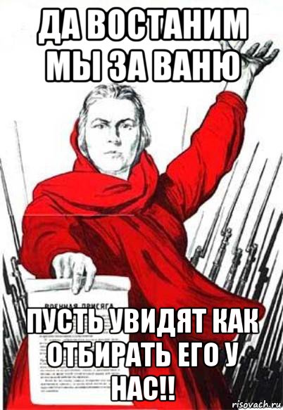 да востаним мы за ваню пусть увидят как отбирать его у нас!!, Мем Родина Мать