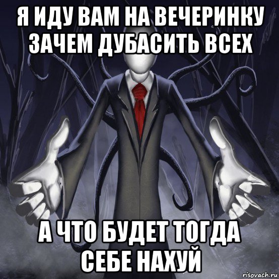 я иду вам на вечеринку зачем дубасить всех а что будет тогда себе нахуй, Мем слендермен