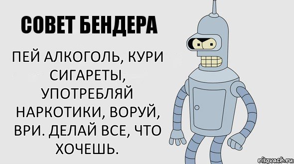 Пей алкоголь, кури сигареты, употребляй наркотики, воруй, ври. Делай все, что хочешь.