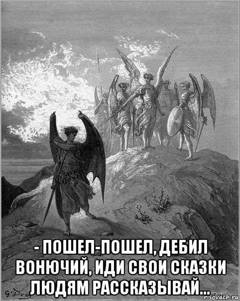  - пошел-пошел, дебил вонючий, иди свои сказки людям рассказывай..., Мем создание ада