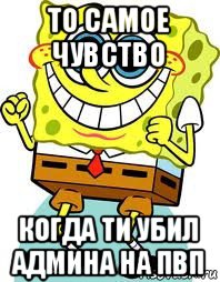 то самое чувство когда ти убил админа на пвп, Мем спанч боб