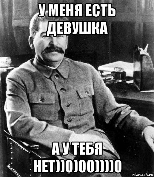 у меня есть девушка а у тебя нет))0)00))))0, Мем  иосиф сталин