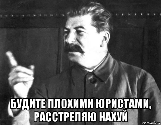  будите плохими юристами, расстреляю нахуй, Мем  Сталин пригрозил пальцем