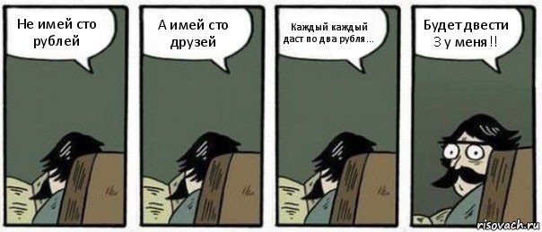 Не имей сто рублей А имей сто друзей Каждый каждый даст по два рубля... Будет двести 3 у меня!!, Комикс Staredad