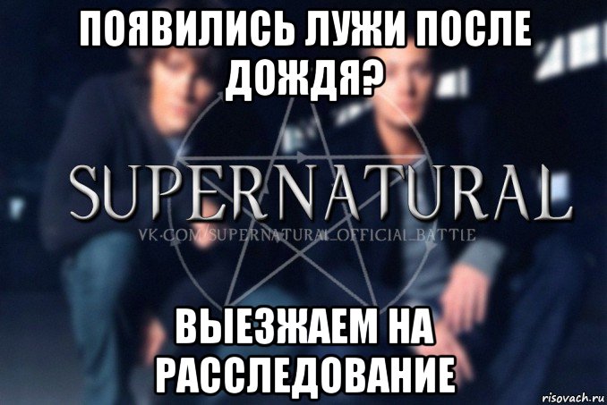 появились лужи после дождя? выезжаем на расследование, Мем  Supernatural