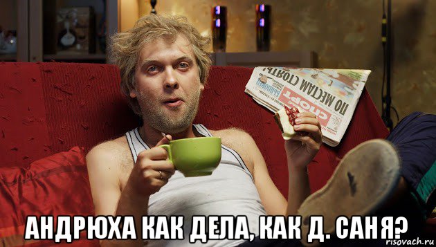  андрюха как дела, как д. саня?
