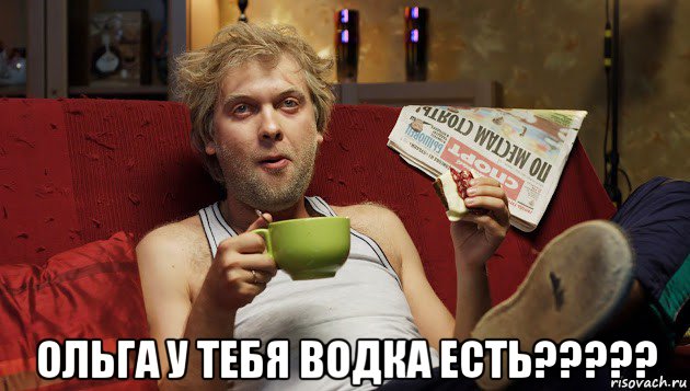 ольга у тебя водка есть?????