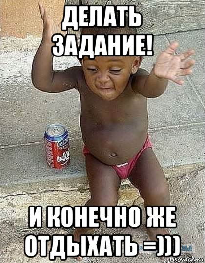 делать задание! и конечно же отдыхать =)))