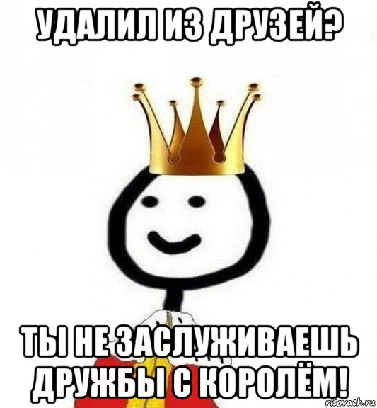 удалил из друзей? ты не заслуживаешь дружбы с королём!, Мем Теребонька Царь