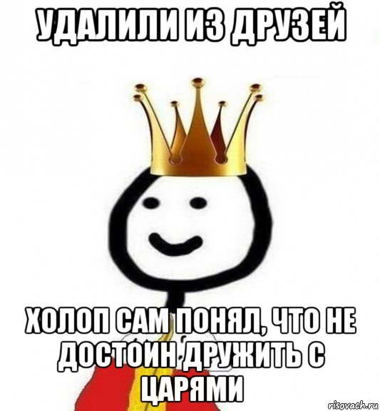 удалили из друзей холоп сам понял, что не достоин дружить с царями, Мем Теребонька Царь