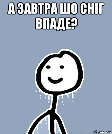 а завтра шо сніг впаде? , Мем  Теребонька замерз