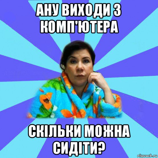 ану виходи з комп'ютера скільки можна сидіти?, Мем типичная мама