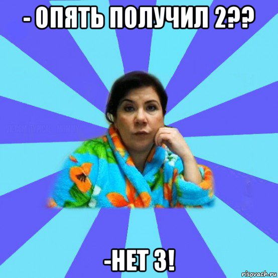 - опять получил 2?? -нет 3!, Мем типичная мама