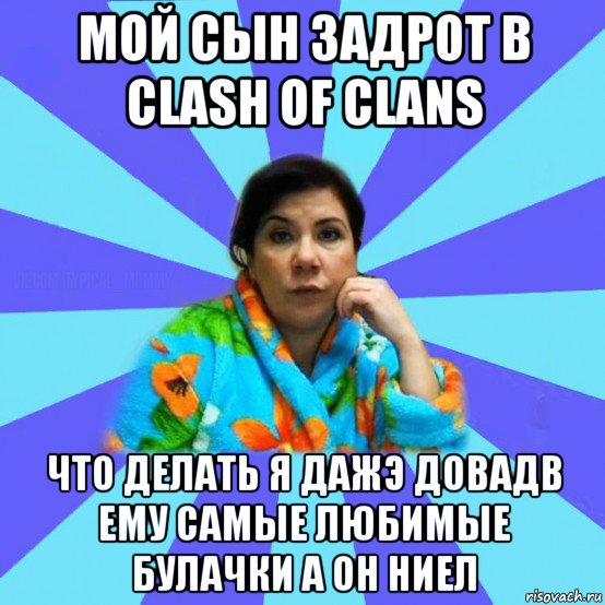 мой сын задрот в clash of clans что делать я дажэ довадв ему самые любимые булачки а он ниел, Мем типичная мама