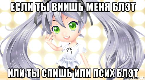 если ты виишь меня блэт или ты спишь или псих блэт